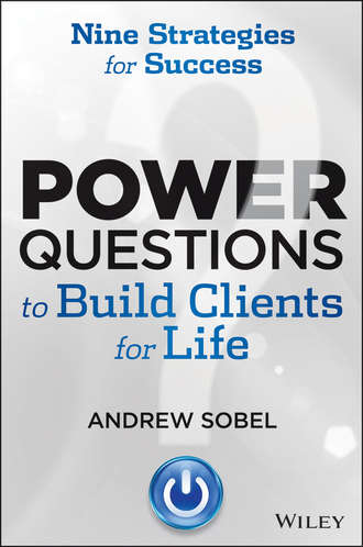 Andrew  Sobel. Power Questions to Build Clients for Life. Nine Strategies for Success