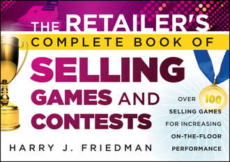 Harry Friedman J.. The Retailer's Complete Book of Selling Games and Contests. Over 100 Selling Games for Increasing on-the-floor Performance
