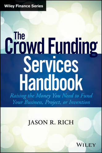 Jason Rich R.. The Crowd Funding Services Handbook. Raising the Money You Need to Fund Your Business, Project, or Invention