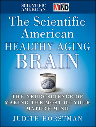 Judith  Horstman. The Scientific American Healthy Aging Brain. The Neuroscience of Making the Most of Your Mature Mind