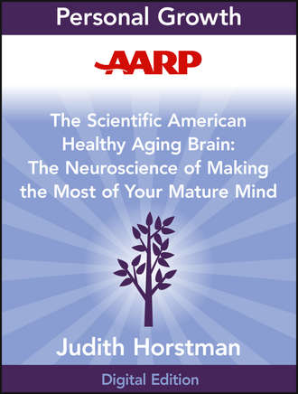 Judith  Horstman. AARP The Scientific American Healthy Aging Brain. The Neuroscience of Making the Most of Your Mature Mind