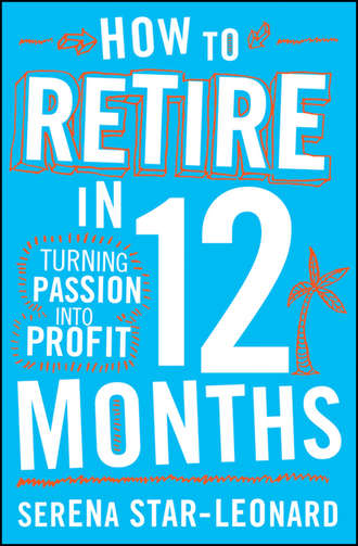 Serena  Star-Leonard. How to Retire in 12 Months. Turning Passion into Profit
