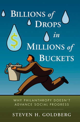 Steven Goldberg H.. Billions of Drops in Millions of Buckets. Why Philanthropy Doesn't Advance Social Progress