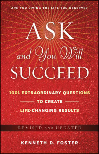 Ken Foster D.. Ask and You Will Succeed. 1001 Extraordinary Questions to Create Life-Changing Results