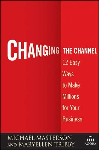 Michael  Masterson. Changing the Channel. 12 Easy Ways to Make Millions for Your Business