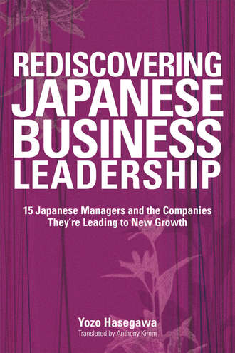 Yozo  Hasegawa. Rediscovering Japanese Business Leadership. 15 Japanese Managers and the Companies They're Leading to New Growth