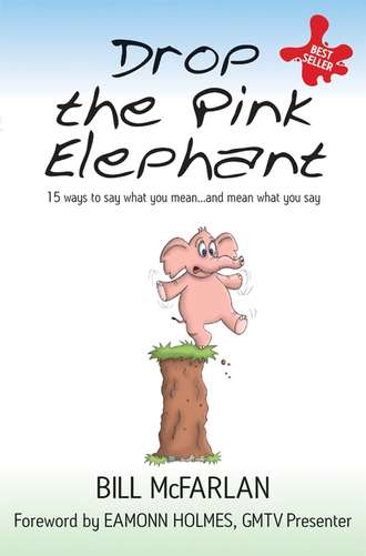 Drop the Pink Elephant. 15 Ways to Say What You Mean...and Mean What You Say. Bill  McFarlan