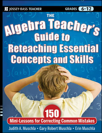Erin  Muschla. The Algebra Teacher's Guide to Reteaching Essential Concepts and Skills. 150 Mini-Lessons for Correcting Common Mistakes