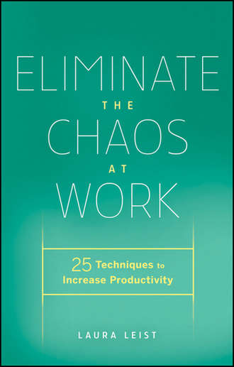 Laura  Leist. Eliminate the Chaos at Work. 25 Techniques to Increase Productivity