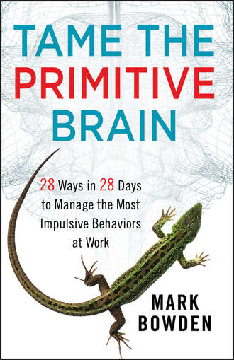 Mark Bowden. Tame the Primitive Brain. 28 Ways in 28 Days to Manage the Most Impulsive Behaviors at Work
