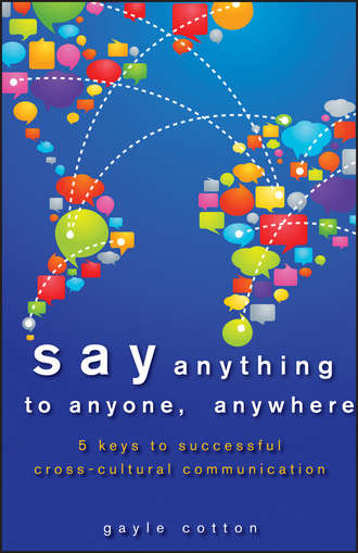 Gayle  Cotton. Say Anything to Anyone, Anywhere. 5 Keys To Successful Cross-Cultural Communication