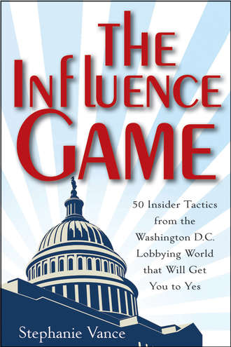 Stephanie  Vance. The Influence Game. 50 Insider Tactics from the Washington D.C. Lobbying World that Will Get You to Yes