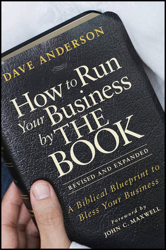Dave Anderson. How to Run Your Business by THE BOOK. A Biblical Blueprint to Bless Your Business
