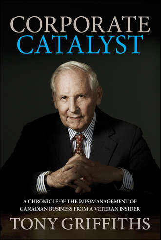 Tony  Griffiths. Corporate Catalyst. A Chronicle of the (Mis)Management of Canadian Business from a Veteran Insider