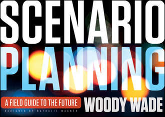 Woody  Wade. Scenario Planning. A Field Guide to the Future