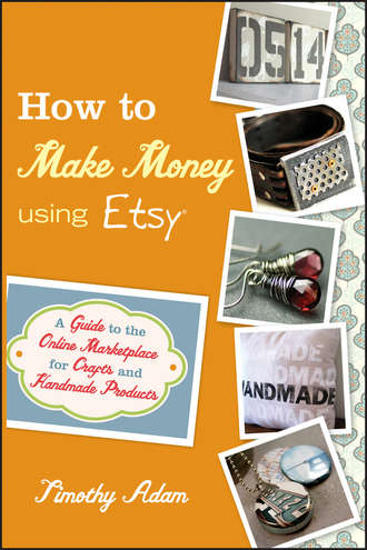 Timothy  Adam. How to Make Money Using Etsy. A Guide to the Online Marketplace for Crafts and Handmade Products