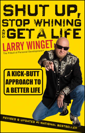 Larry  Winget. Shut Up, Stop Whining, and Get a Life. A Kick-Butt Approach to a Better Life