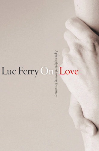Luc  Ferry. On Love. A Philosophy for the Twenty-First Century