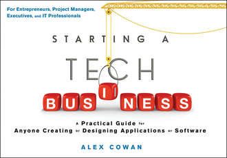 Alex  Cowan. Starting a Tech Business. A Practical Guide for Anyone Creating or Designing Applications or Software