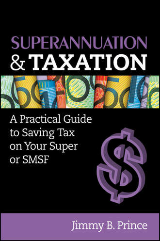 Jimmy Prince B.. Superannuation and Taxation. A Practical Guide to Saving Money on Your Super or SMSF