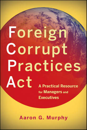 Aaron Murphy G.. Foreign Corrupt Practices Act. A Practical Resource for Managers and Executives