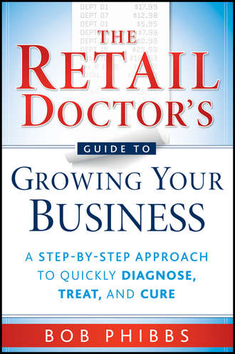 Bob  Phibbs. The Retail Doctor's Guide to Growing Your Business. A Step-by-Step Approach to Quickly Diagnose, Treat, and Cure