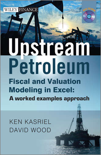 David  Wood. Upstream Petroleum Fiscal and Valuation Modeling in Excel. A Worked Examples Approach