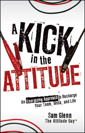 Sam  Glenn. A Kick in the Attitude. An Energizing Approach to Recharge your Team, Work, and Life