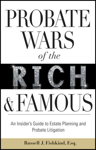 Russell Fishkind J.. Probate Wars of the Rich and Famous. An Insider's Guide to Estate Planning and Probate Litigation