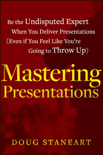 Doug  Staneart. Mastering Presentations. Be the Undisputed Expert when You Deliver Presentations (Even If You Feel Like You're Going to Throw Up)