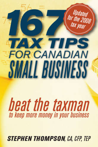 Stephen  Thompson. 167 Tax Tips for Canadian Small Business. Beat the Taxman to Keep More Money in Your Business