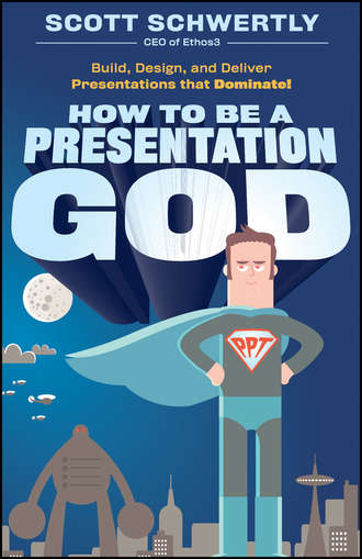 Scott  Schwertly. How to be a Presentation God. Build, Design, and Deliver Presentations that Dominate