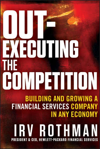 Irving Rothman H.. Out-Executing the Competition. Building and Growing a Financial Services Company in Any Economy