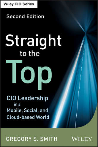 Gregory Smith S.. Straight to the Top. CIO Leadership in a Mobile, Social, and Cloud-based World