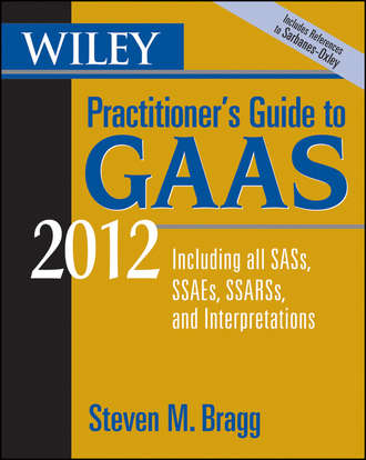 Wiley Practitioner's Guide to GAAS 2012. Covering all SASs, SSAEs, SSARSs, and Interpretations. Steven Bragg M.