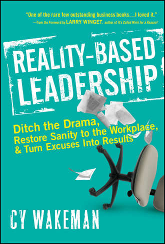 Cy  Wakeman. Reality-Based Leadership. Ditch the Drama, Restore Sanity to the Workplace, and Turn Excuses into Results