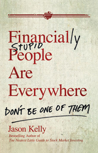 Jason  Kelly. Financially Stupid People Are Everywhere. Don't Be One Of Them