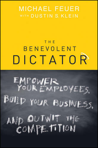 Michael  Feuer. The Benevolent Dictator. Empower Your Employees, Build Your Business, and Outwit the Competition