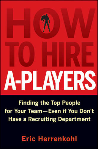 Eric  Herrenkohl. How to Hire A-Players. Finding the Top People for Your Team- Even If You Don't Have a Recruiting Department