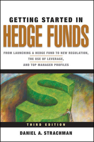 Daniel Strachman A.. Getting Started in Hedge Funds. From Launching a Hedge Fund to New Regulation, the Use of Leverage, and Top Manager Profiles
