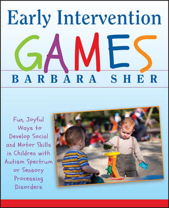 Барбара Шер. Early Intervention Games. Fun, Joyful Ways to Develop Social and Motor Skills in Children with Autism Spectrum or Sensory Processing Disorders