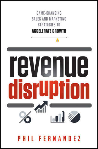 Revenue Disruption. Game-Changing Sales and Marketing Strategies to Accelerate Growth. Phil  Fernandez