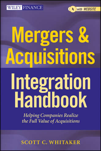 Scott Whitaker C.. Mergers & Acquisitions Integration Handbook. Helping Companies Realize The Full Value of Acquisitions