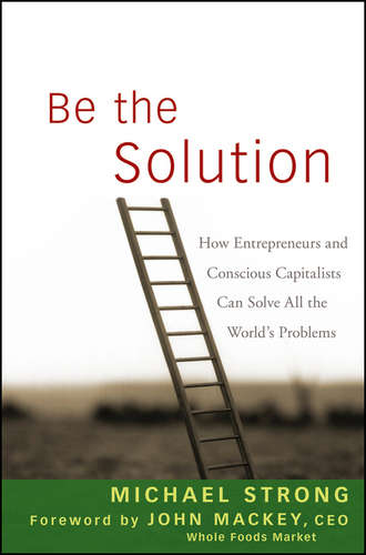 John  Mackey. Be the Solution. How Entrepreneurs and Conscious Capitalists Can Solve All the World's Problems
