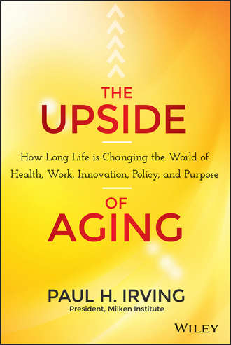 Paul  Irving. The Upside of Aging. How Long Life Is Changing the World of Health, Work, Innovation, Policy and Purpose