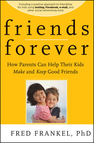 Fred  Frankel. Friends Forever. How Parents Can Help Their Kids Make and Keep Good Friends