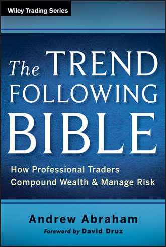 Andrew  Abraham. The Trend Following Bible. How Professional Traders Compound Wealth and Manage Risk