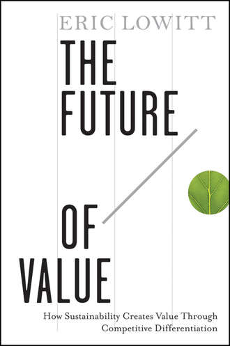Eric  Lowitt. The Future of Value. How Sustainability Creates Value Through Competitive Differentiation