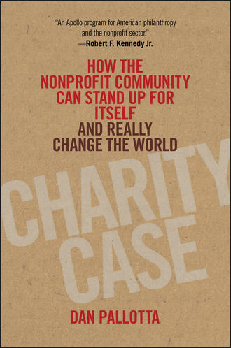 Dan  Pallotta. Charity Case. How the Nonprofit Community Can Stand Up For Itself and Really Change the World