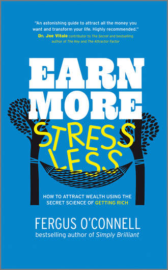 Fergus  O'Connell. Earn More, Stress Less. How to attract wealth using the secret science of getting rich Your Practical Guide to Living the Law of Attraction